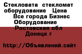 Стекловата /стекломат/ оборудование › Цена ­ 100 - Все города Бизнес » Оборудование   . Ростовская обл.,Донецк г.